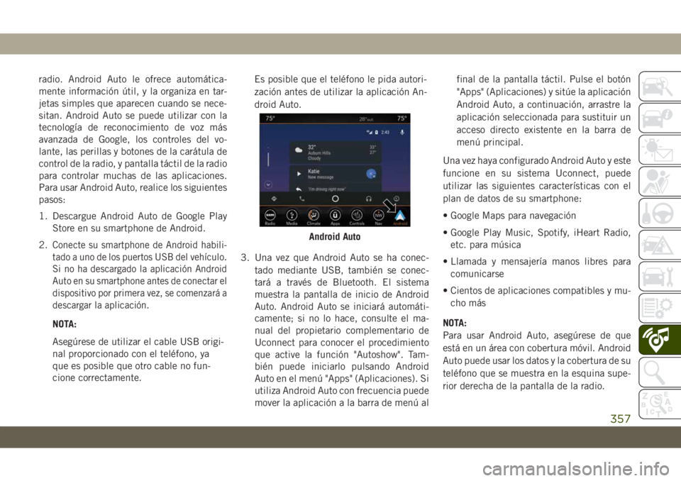 JEEP GRAND CHEROKEE 2021  Manual de Empleo y Cuidado (in Spanish) radio. Android Auto le ofrece automática-
mente información útil, y la organiza en tar-
jetas simples que aparecen cuando se nece-
sitan. Android Auto se puede utilizar con la
tecnología de recono