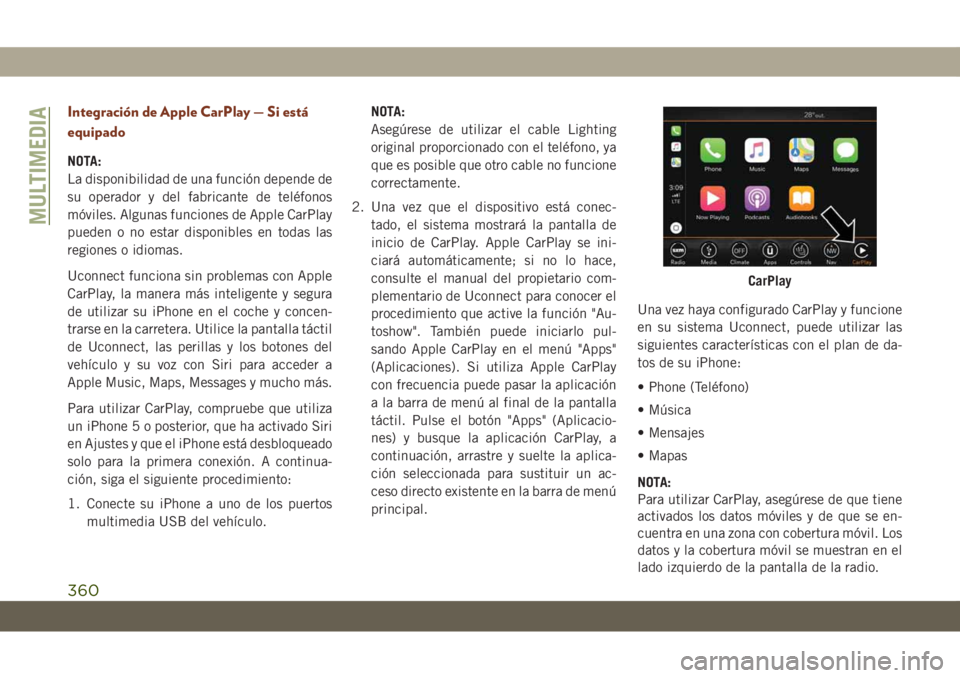 JEEP GRAND CHEROKEE 2021  Manual de Empleo y Cuidado (in Spanish) Integración de Apple CarPlay — Si está
equipado
NOTA:
La disponibilidad de una función depende de
su operador y del fabricante de teléfonos
móviles. Algunas funciones de Apple CarPlay
pueden o 