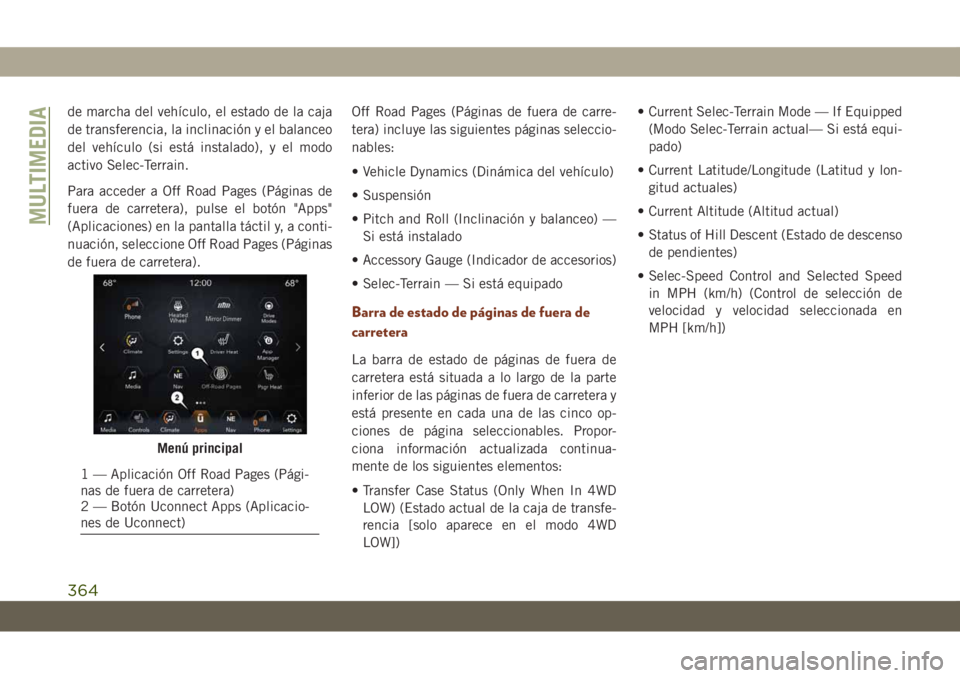 JEEP GRAND CHEROKEE 2021 Manual de Empleo y Cuidado (in Spanish) de marcha del vehículo, el estado de la caja
de transferencia, la inclinación y el balanceo
del vehículo (si está instalado), y el modo
activo Selec-Terrain.
Para acceder a Off Road Pages (Página JEEP GRAND CHEROKEE 2021 Manual de Empleo y Cuidado (in Spanish) de marcha del vehículo, el estado de la caja
de transferencia, la inclinación y el balanceo
del vehículo (si está instalado), y el modo
activo Selec-Terrain.
Para acceder a Off Road Pages (Página