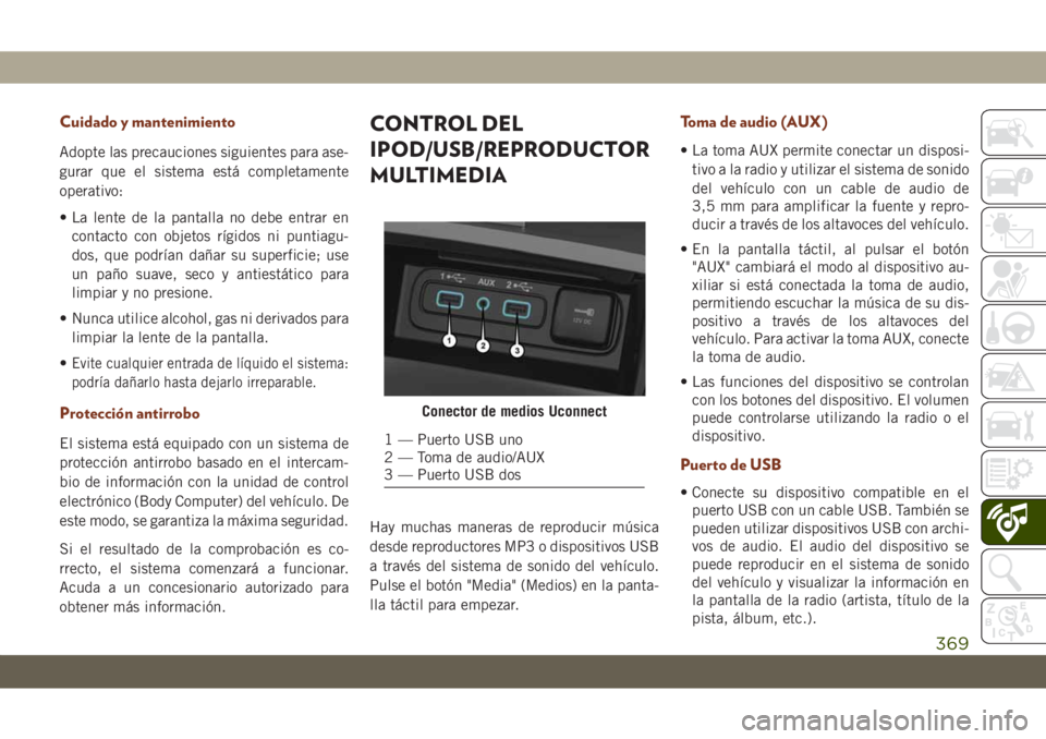 JEEP GRAND CHEROKEE 2021  Manual de Empleo y Cuidado (in Spanish) Cuidado y mantenimiento
Adopte las precauciones siguientes para ase-
gurar que el sistema está completamente
operativo:
• La lente de la pantalla no debe entrar en
contacto con objetos rígidos ni 