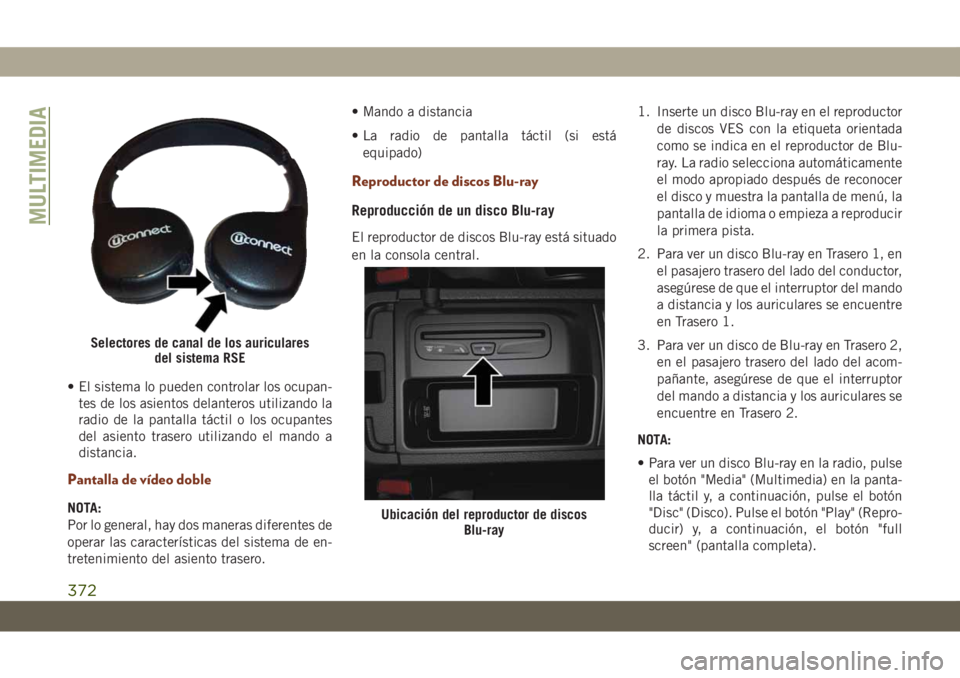 JEEP GRAND CHEROKEE 2020  Manual de Empleo y Cuidado (in Spanish) • El sistema lo pueden controlar los ocupan-
tes de los asientos delanteros utilizando la
radio de la pantalla táctil o los ocupantes
del asiento trasero utilizando el mando a
distancia.
Pantalla d