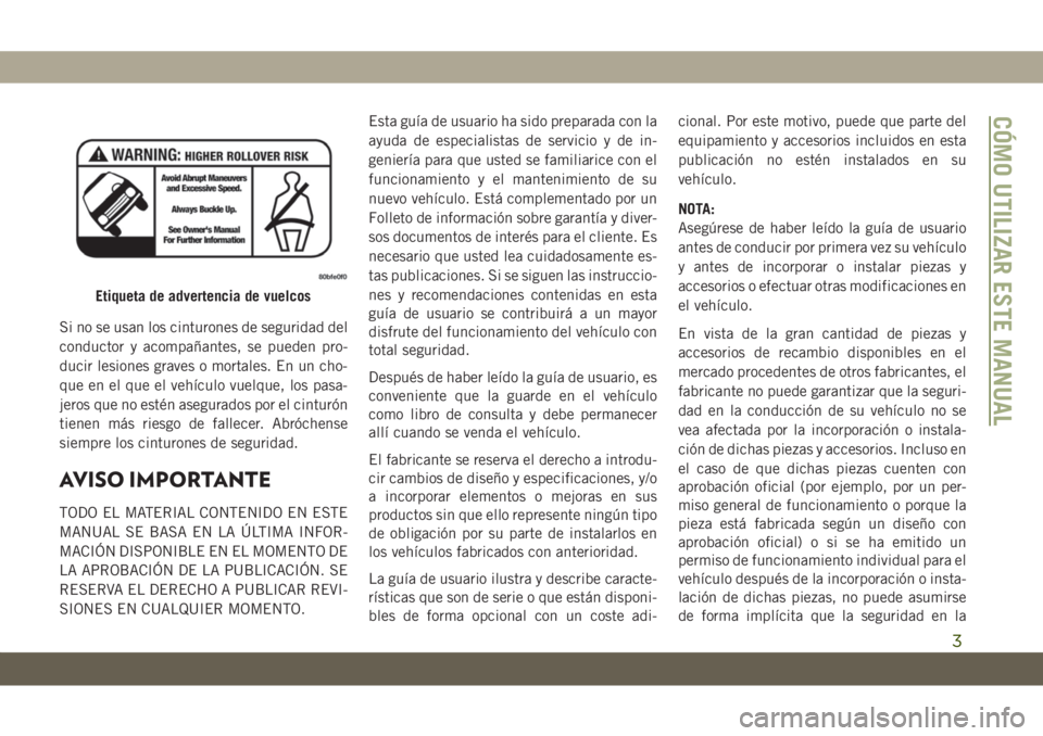 JEEP GRAND CHEROKEE 2021 Manual de Empleo y Cuidado (in Spanish) Si no se usan los cinturones de seguridad del
conductor y acompañantes, se pueden pro-
ducir lesiones graves o mortales. En un cho-
que en el que el vehículo vuelque, los pasa-
jeros que no estén a JEEP GRAND CHEROKEE 2021 Manual de Empleo y Cuidado (in Spanish) Si no se usan los cinturones de seguridad del
conductor y acompañantes, se pueden pro-
ducir lesiones graves o mortales. En un cho-
que en el que el vehículo vuelque, los pasa-
jeros que no estén a