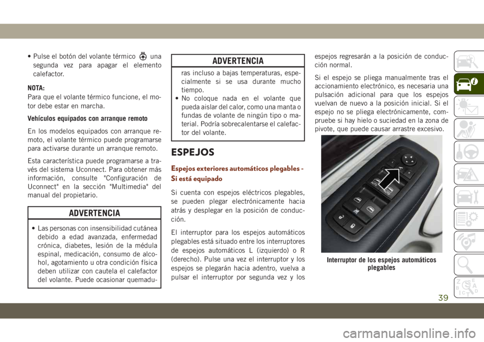 JEEP GRAND CHEROKEE 2020  Manual de Empleo y Cuidado (in Spanish) • Pulse el botón del volante térmicouna
segunda vez para apagar el elemento
calefactor.
NOTA:
Para que el volante térmico funcione, el mo-
tor debe estar en marcha.
Vehículos equipados con arran
