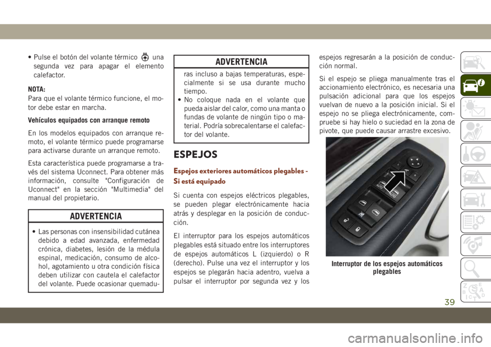 JEEP GRAND CHEROKEE 2021 Manual de Empleo y Cuidado (in Spanish) • Pulse el botón del volante térmicouna
segunda vez para apagar el elemento
calefactor.
NOTA:
Para que el volante térmico funcione, el mo-
tor debe estar en marcha.
Vehículos equipados con arran JEEP GRAND CHEROKEE 2021 Manual de Empleo y Cuidado (in Spanish) • Pulse el botón del volante térmicouna
segunda vez para apagar el elemento
calefactor.
NOTA:
Para que el volante térmico funcione, el mo-
tor debe estar en marcha.
Vehículos equipados con arran