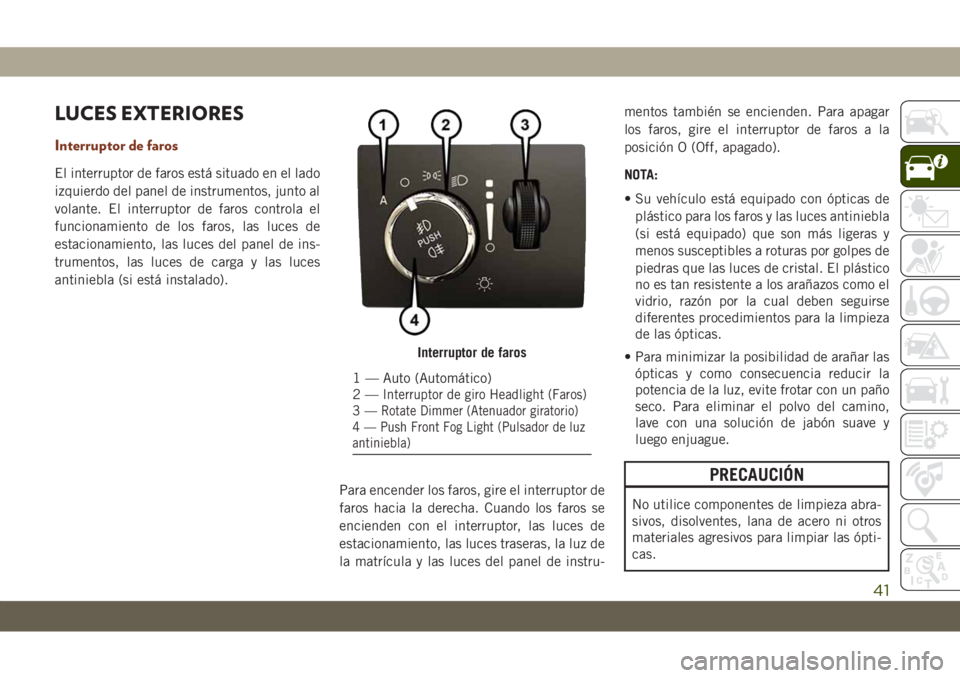 JEEP GRAND CHEROKEE 2019  Manual de Empleo y Cuidado (in Spanish) LUCES EXTERIORES
Interruptor de faros
El interruptor de faros está situado en el lado
izquierdo del panel de instrumentos, junto al
volante. El interruptor de faros controla el
funcionamiento de los 