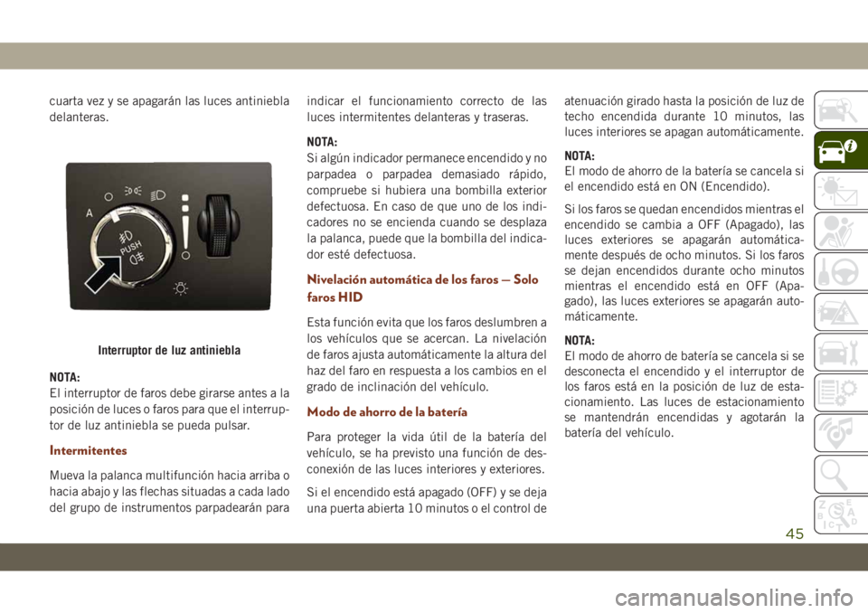 JEEP GRAND CHEROKEE 2021 Manual de Empleo y Cuidado (in Spanish) cuarta vez y se apagarán las luces antiniebla
delanteras.
NOTA:
El interruptor de faros debe girarse antes a la
posición de luces o faros para que el interrup-
tor de luz antiniebla se pueda pulsar. JEEP GRAND CHEROKEE 2021 Manual de Empleo y Cuidado (in Spanish) cuarta vez y se apagarán las luces antiniebla
delanteras.
NOTA:
El interruptor de faros debe girarse antes a la
posición de luces o faros para que el interrup-
tor de luz antiniebla se pueda pulsar.