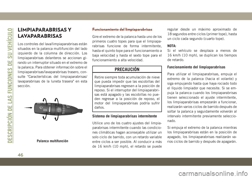 JEEP GRAND CHEROKEE 2019  Manual de Empleo y Cuidado (in Spanish) LIMPIAPARABRISAS Y
LAVAPARABRISAS
Los controles del lava/limpiaparabrisas están
situados en la palanca multifunción del lado
izquierdo de la columna de dirección. Los
limpiaparabrisas delanteros se