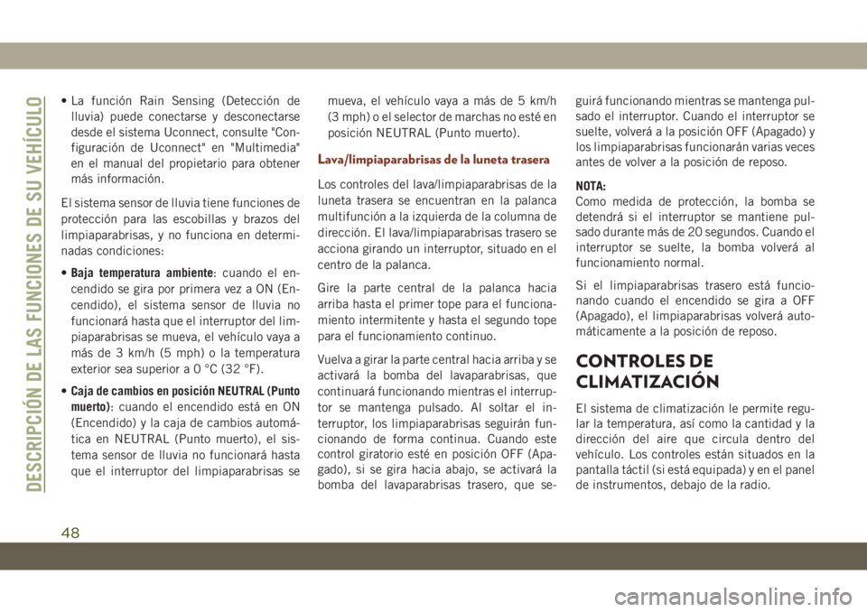JEEP GRAND CHEROKEE 2020  Manual de Empleo y Cuidado (in Spanish) • La función Rain Sensing (Detección de
lluvia) puede conectarse y desconectarse
desde el sistema Uconnect, consulte "Con-
figuración de Uconnect" en "Multimedia"
en el manual del