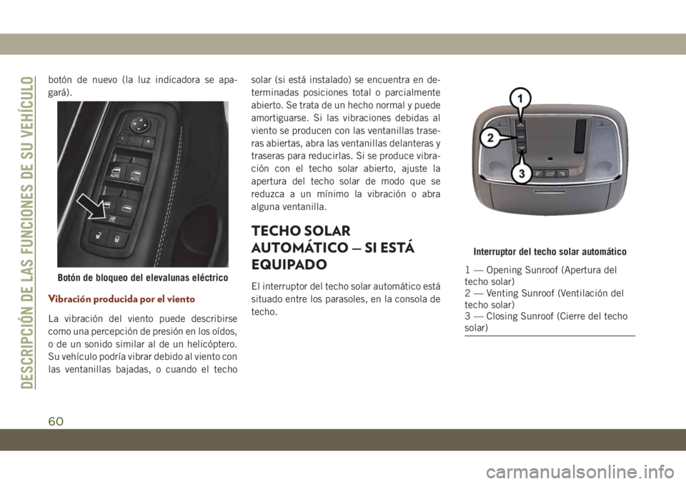 JEEP GRAND CHEROKEE 2021 Manual de Empleo y Cuidado (in Spanish) botón de nuevo (la luz indicadora se apa-
gará).
Vibración producida por el viento
La vibración del viento puede describirse
como una percepción de presión en los oídos,
o de un sonido similar JEEP GRAND CHEROKEE 2021 Manual de Empleo y Cuidado (in Spanish) botón de nuevo (la luz indicadora se apa-
gará).
Vibración producida por el viento
La vibración del viento puede describirse
como una percepción de presión en los oídos,
o de un sonido similar