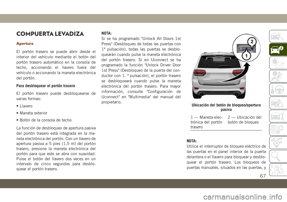 JEEP GRAND CHEROKEE 2021 Manual de Empleo y Cuidado (in Spanish) COMPUERTA LEVADIZA
Apertura
El portón trasero se puede abrir desde el
interior del vehículo mediante el botón del
portón trasero automático en la consola de
techo, accionando el llavero fuera del JEEP GRAND CHEROKEE 2021 Manual de Empleo y Cuidado (in Spanish) COMPUERTA LEVADIZA
Apertura
El portón trasero se puede abrir desde el
interior del vehículo mediante el botón del
portón trasero automático en la consola de
techo, accionando el llavero fuera del