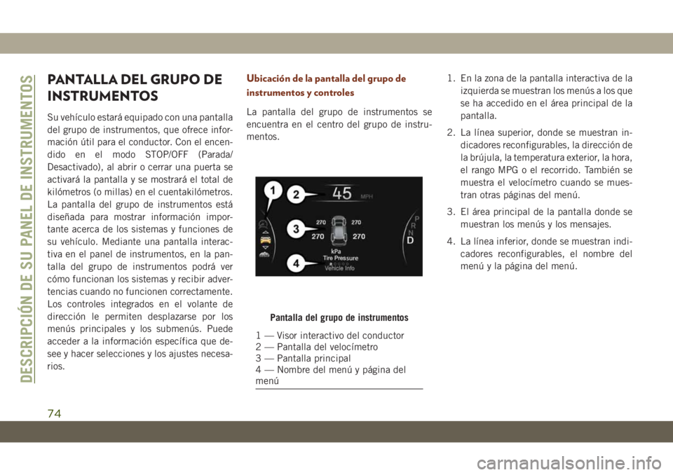 JEEP GRAND CHEROKEE 2021 Manual de Empleo y Cuidado (in Spanish) PANTALLA DEL GRUPO DE
INSTRUMENTOS
Su vehículo estará equipado con una pantalla
del grupo de instrumentos, que ofrece infor-
mación útil para el conductor. Con el encen-
dido en el modo STOP/OFF ( JEEP GRAND CHEROKEE 2021 Manual de Empleo y Cuidado (in Spanish) PANTALLA DEL GRUPO DE
INSTRUMENTOS
Su vehículo estará equipado con una pantalla
del grupo de instrumentos, que ofrece infor-
mación útil para el conductor. Con el encen-
dido en el modo STOP/OFF (
