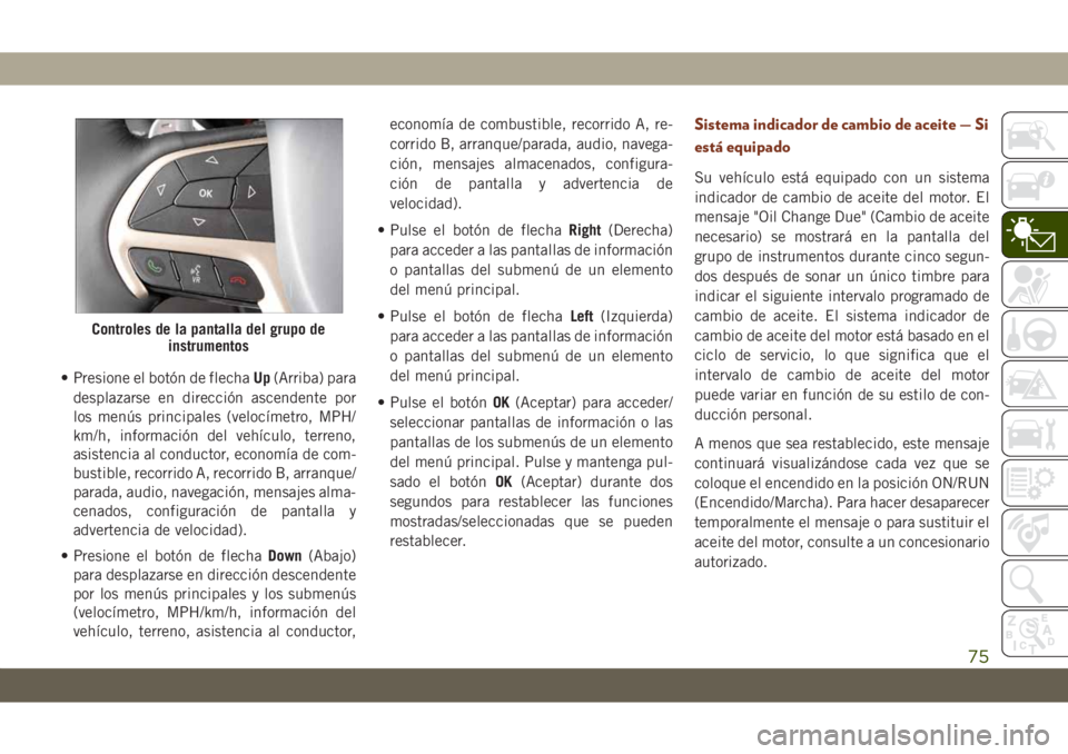 JEEP GRAND CHEROKEE 2020  Manual de Empleo y Cuidado (in Spanish) • Presione el botón de flechaUp(Arriba) para
desplazarse en dirección ascendente por
los menús principales (velocímetro, MPH/
km/h, información del vehículo, terreno,
asistencia al conductor, 