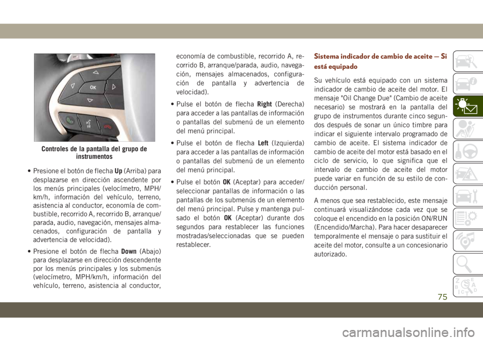 JEEP GRAND CHEROKEE 2021 Manual de Empleo y Cuidado (in Spanish) • Presione el botón de flechaUp(Arriba) para
desplazarse en dirección ascendente por
los menús principales (velocímetro, MPH/
km/h, información del vehículo, terreno,
asistencia al conductor, JEEP GRAND CHEROKEE 2021 Manual de Empleo y Cuidado (in Spanish) • Presione el botón de flechaUp(Arriba) para
desplazarse en dirección ascendente por
los menús principales (velocímetro, MPH/
km/h, información del vehículo, terreno,
asistencia al conductor,
