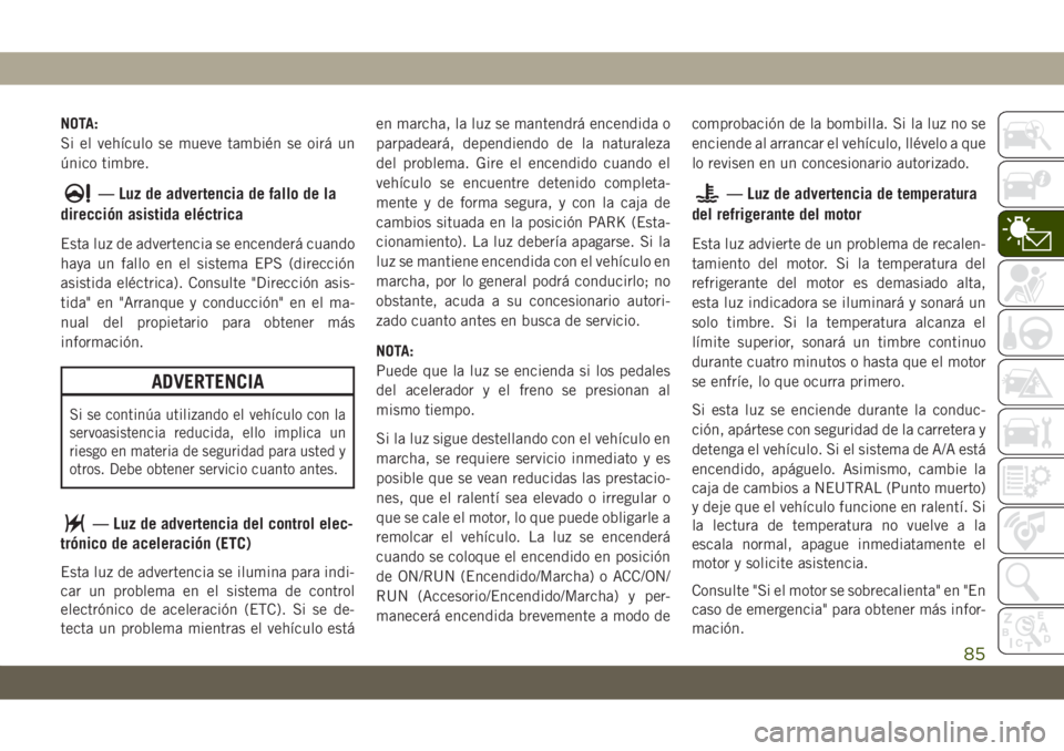 JEEP GRAND CHEROKEE 2021 Manual de Empleo y Cuidado (in Spanish) NOTA:
Si el vehículo se mueve también se oirá un
único timbre.
— Luz de advertencia de fallo de la
dirección asistida eléctrica
Esta luz de advertencia se encenderá cuando
haya un fallo en el JEEP GRAND CHEROKEE 2021 Manual de Empleo y Cuidado (in Spanish) NOTA:
Si el vehículo se mueve también se oirá un
único timbre.
— Luz de advertencia de fallo de la
dirección asistida eléctrica
Esta luz de advertencia se encenderá cuando
haya un fallo en el
