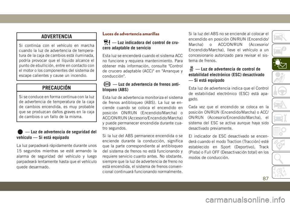JEEP GRAND CHEROKEE 2021 Manual de Empleo y Cuidado (in Spanish) ADVERTENCIA
Si continúa con el vehículo en marcha
cuando la luz de advertencia de tempera-
tura de la caja de cambios está iluminada,
podría provocar que el líquido alcance el
punto de ebullició JEEP GRAND CHEROKEE 2021 Manual de Empleo y Cuidado (in Spanish) ADVERTENCIA
Si continúa con el vehículo en marcha
cuando la luz de advertencia de tempera-
tura de la caja de cambios está iluminada,
podría provocar que el líquido alcance el
punto de ebullició