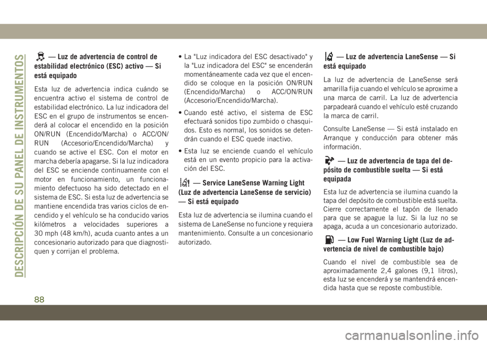 JEEP GRAND CHEROKEE 2021 Manual de Empleo y Cuidado (in Spanish) — Luz de advertencia de control de
estabilidad electrónico (ESC) activo — Si
está equipado
Esta luz de advertencia indica cuándo se
encuentra activo el sistema de control de
estabilidad electr JEEP GRAND CHEROKEE 2021 Manual de Empleo y Cuidado (in Spanish) — Luz de advertencia de control de
estabilidad electrónico (ESC) activo — Si
está equipado
Esta luz de advertencia indica cuándo se
encuentra activo el sistema de control de
estabilidad electr