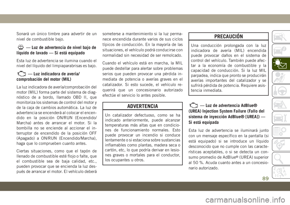 JEEP GRAND CHEROKEE 2021 Manual de Empleo y Cuidado (in Spanish) Sonará un único timbre para advertir de un
nivel de combustible bajo.
— Luz de advertencia de nivel bajo de
líquido de lavado — Si está equipado
Esta luz de advertencia se ilumina cuando el
ni JEEP GRAND CHEROKEE 2021 Manual de Empleo y Cuidado (in Spanish) Sonará un único timbre para advertir de un
nivel de combustible bajo.
— Luz de advertencia de nivel bajo de
líquido de lavado — Si está equipado
Esta luz de advertencia se ilumina cuando el
ni