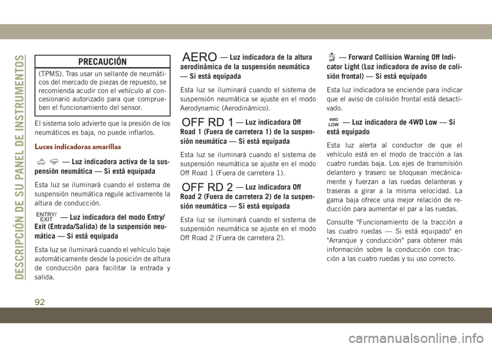 JEEP GRAND CHEROKEE 2021  Manual de Empleo y Cuidado (in Spanish) PRECAUCIÓN
(TPMS). Tras usar un sellante de neumáti-
cos del mercado de piezas de repuesto, se
recomienda acudir con el vehículo al con-
cesionario autorizado para que comprue-
ben el funcionamient