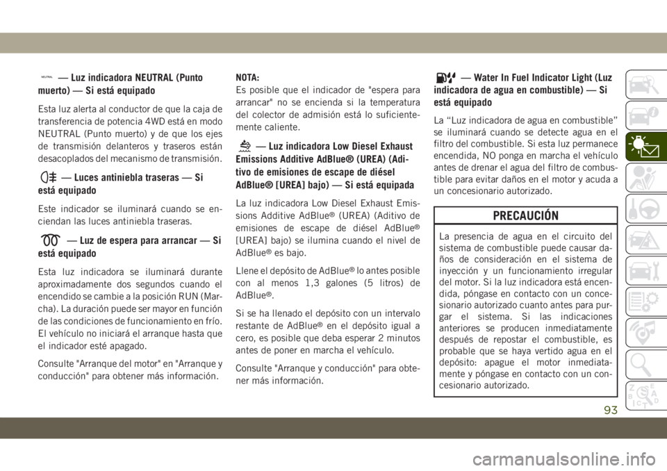JEEP GRAND CHEROKEE 2021 Manual de Empleo y Cuidado (in Spanish) — Luz indicadora NEUTRAL (Punto
muerto) — Si está equipado
Esta luz alerta al conductor de que la caja de
transferencia de potencia 4WD está en modo
NEUTRAL (Punto muerto) y de que los ejes
de t JEEP GRAND CHEROKEE 2021 Manual de Empleo y Cuidado (in Spanish) — Luz indicadora NEUTRAL (Punto
muerto) — Si está equipado
Esta luz alerta al conductor de que la caja de
transferencia de potencia 4WD está en modo
NEUTRAL (Punto muerto) y de que los ejes
de t