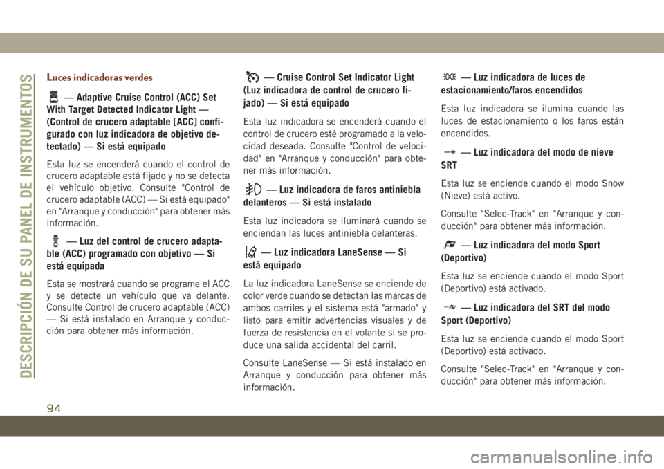 JEEP GRAND CHEROKEE 2020  Manual de Empleo y Cuidado (in Spanish) Luces indicadoras verdes
— Adaptive Cruise Control (ACC) Set
With Target Detected Indicator Light —
(Control de crucero adaptable [ACC] confi-
gurado con luz indicadora de objetivo de-
tectado) �
