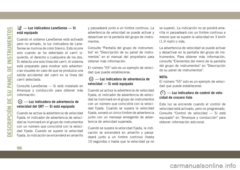 JEEP GRAND CHEROKEE 2021 Manual de Empleo y Cuidado (in Spanish) — Luz indicadora LaneSense — Si
está equipado
Cuando el sistema LaneSense está activado
pero no armado, la luz indicadora de Lane-
Sense se ilumina de color blanco. Esto ocurre
solo cuando se ha JEEP GRAND CHEROKEE 2021 Manual de Empleo y Cuidado (in Spanish) — Luz indicadora LaneSense — Si
está equipado
Cuando el sistema LaneSense está activado
pero no armado, la luz indicadora de Lane-
Sense se ilumina de color blanco. Esto ocurre
solo cuando se ha