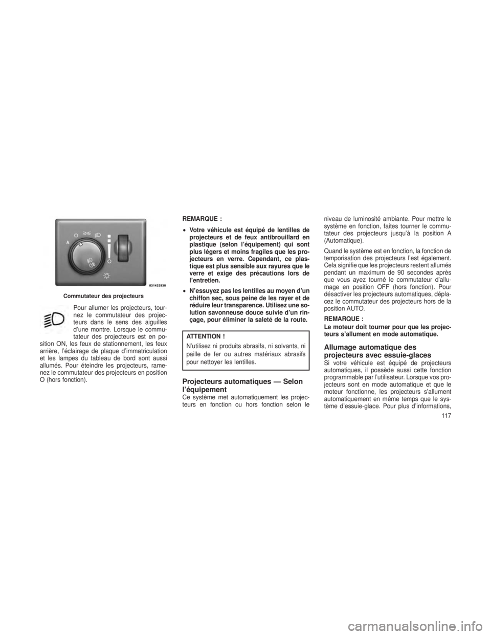 JEEP GRAND CHEROKEE 2014  Notice dentretien (in French) Pour allumer les projecteurs, tour-
nez le commutateur des projec-
teurs dans le sens des aiguilles
d’une montre. Lorsque le commu-
tateur des projecteurs est en po-
sition ON, les feux de stationne