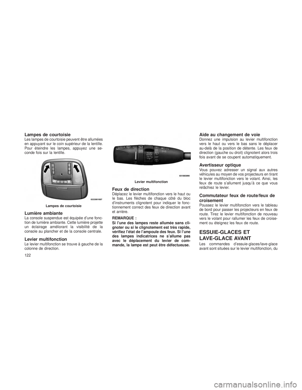 JEEP GRAND CHEROKEE 2014  Notice dentretien (in French) Lampes de courtoisieLes lampes de courtoisie peuvent être allumées
en appuyant sur le coin supérieur de la lentille.
Pour éteindre les lampes, appuyez une se-
conde fois sur la lentille.
Lumière 