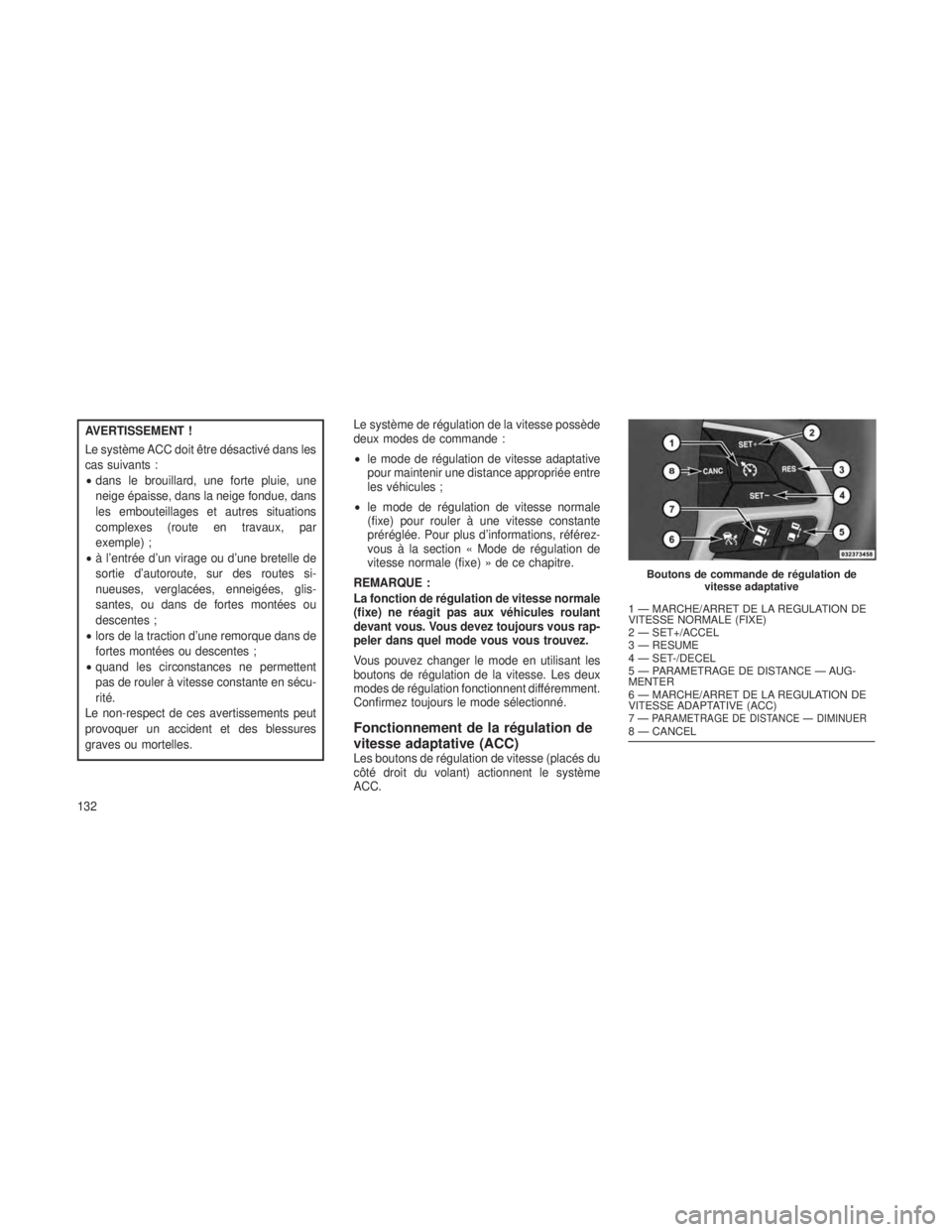 JEEP GRAND CHEROKEE 2014  Notice dentretien (in French) AVERTISSEMENT !
Le système ACC doit être désactivé dans les
cas suivants :
•dans le brouillard, une forte pluie, une
neige épaisse, dans la neige fondue, dans
les embouteillages et autres situa