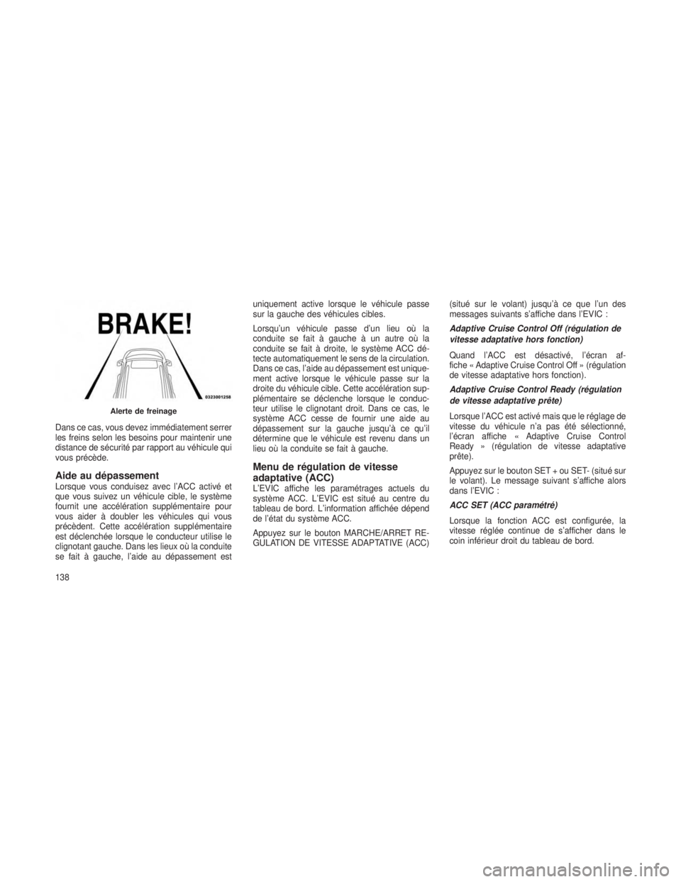 JEEP GRAND CHEROKEE 2013 Notice dentretien (in French) Dans ce cas, vous devez immédiatement serrer
les freins selon les besoins pour maintenir une
distance de sécurité par rapport au véhicule qui
vous précède.
Aide au dépassementLorsque vous condu JEEP GRAND CHEROKEE 2013 Notice dentretien (in French) Dans ce cas, vous devez immédiatement serrer
les freins selon les besoins pour maintenir une
distance de sécurité par rapport au véhicule qui
vous précède.
Aide au dépassementLorsque vous condu