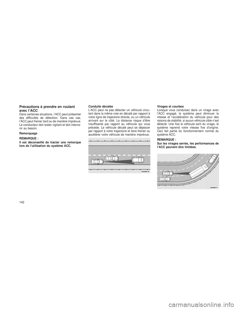 JEEP GRAND CHEROKEE 2013 Notice dentretien (in French) Précautions à prendre en roulant
avec l’ACC
Dans certaines situations, l’ACC peut présenter
des difficultés de détection. Dans ces cas,
l’ACC peut freiner tard ou de manière imprévue.
Le JEEP GRAND CHEROKEE 2013 Notice dentretien (in French) Précautions à prendre en roulant
avec l’ACC
Dans certaines situations, l’ACC peut présenter
des difficultés de détection. Dans ces cas,
l’ACC peut freiner tard ou de manière imprévue.
Le