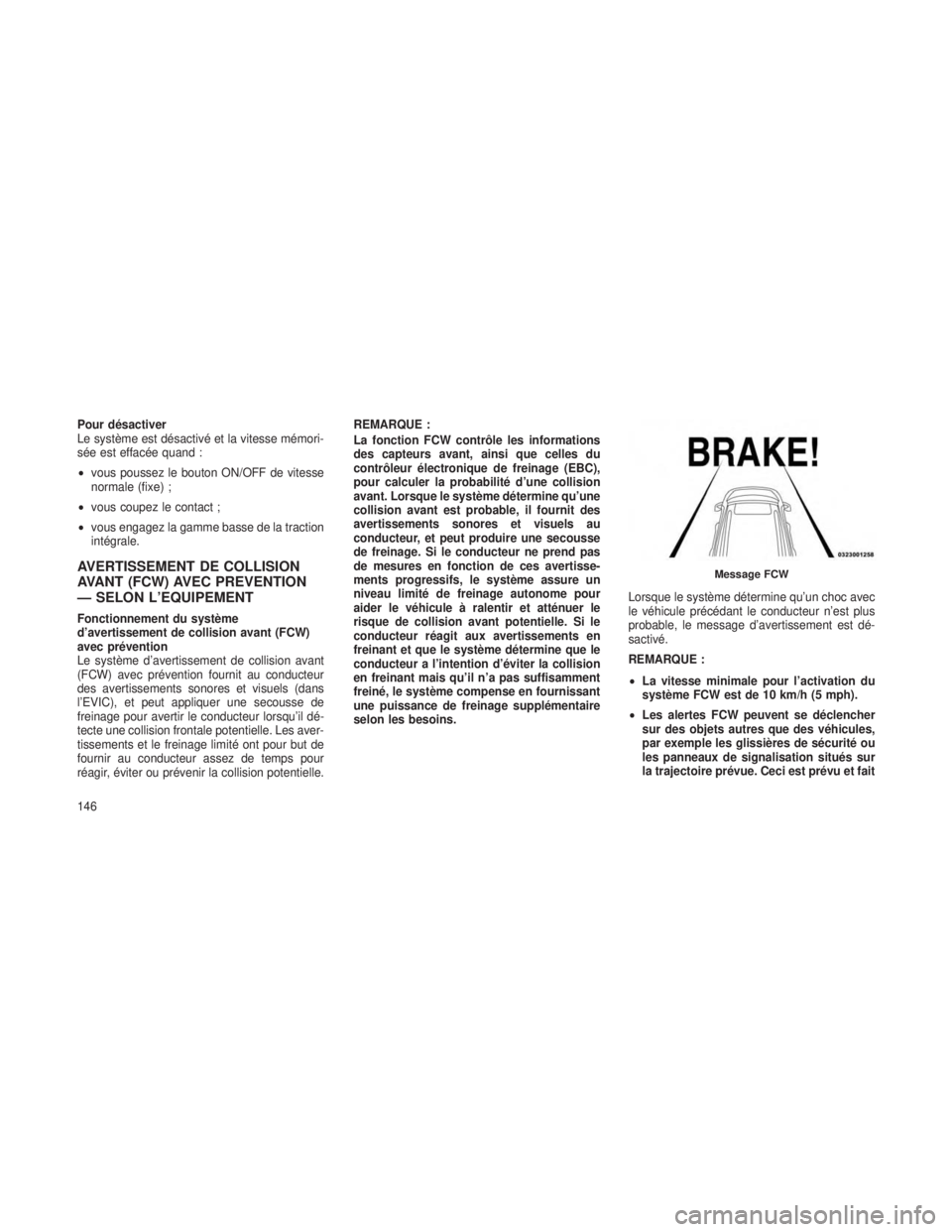 JEEP GRAND CHEROKEE 2014  Notice dentretien (in French) Pour désactiver
Le système est désactivé et la vitesse mémori-
sée est effacée quand :
•vous poussez le bouton ON/OFF de vitesse
normale (fixe) ;
• vous coupez le contact ;
• vous engagez