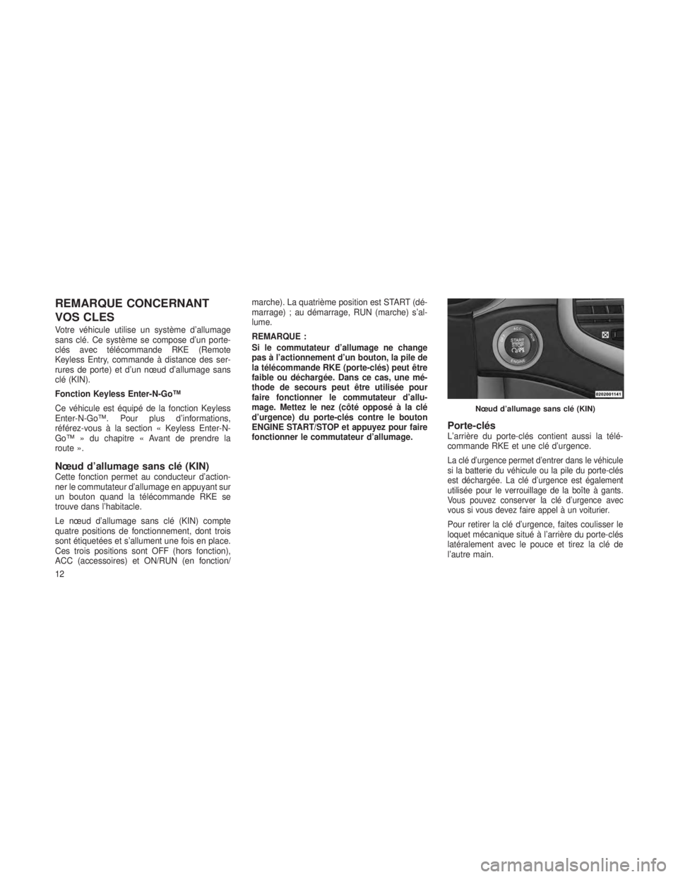 JEEP GRAND CHEROKEE 2013  Notice dentretien (in French) REMARQUE CONCERNANT
VOS CLES
Votre véhicule utilise un système d’allumage
sans clé. Ce système se compose d’un porte-
clés avec télécommande RKE (Remote
Keyless Entry, commande à distance 