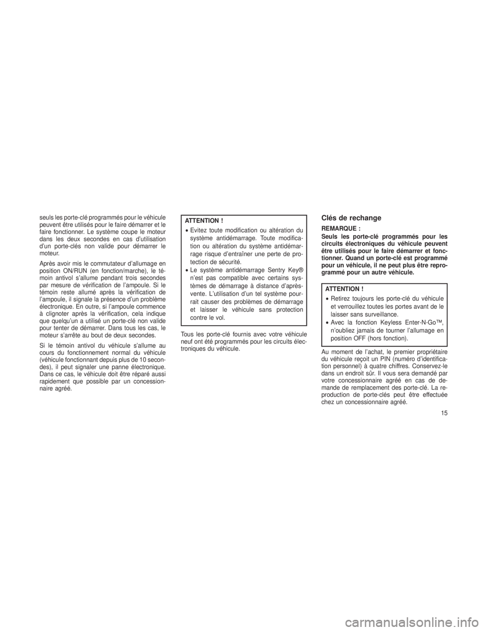 JEEP GRAND CHEROKEE 2014  Notice dentretien (in French) seuls les porte-clé programmés pour le véhicule
peuvent être utilisés pour le faire démarrer et le
faire fonctionner. Le système coupe le moteur
dans les deux secondes en cas d’utilisation
d�