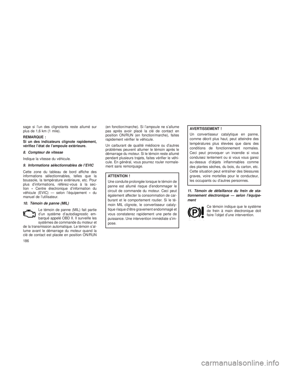 JEEP GRAND CHEROKEE 2014  Notice dentretien (in French) sage si l’un des clignotants reste allumé sur
plus de 1,6 km (1 mile).
REMARQUE :
Si un des indicateurs clignote rapidement,
vérifiez l’état de l’ampoule extérieure.
8. Compteur de vitesse
I