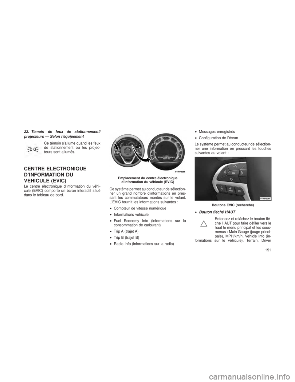 JEEP GRAND CHEROKEE 2014  Notice dentretien (in French) 22. Témoin de feux de stationnement/
projecteurs — Selon l’équipementCe témoin s’allume quand les feux
de stationnement ou les projec-
teurs sont allumés.
CENTRE ELECTRONIQUE
D’INFORMATION