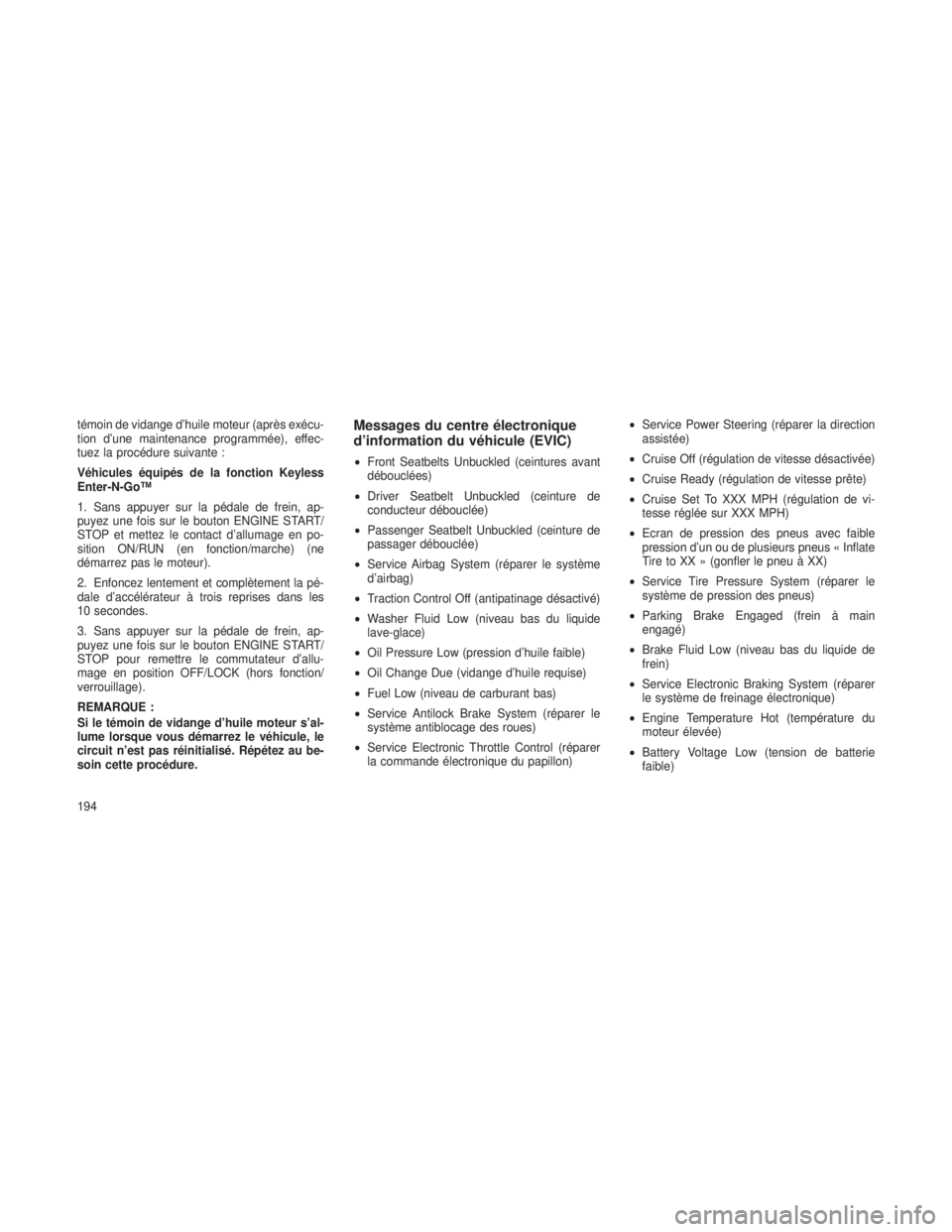 JEEP GRAND CHEROKEE 2014  Notice dentretien (in French) témoin de vidange d’huile moteur (après exécu-
tion d’une maintenance programmée), effec-
tuez la procédure suivante :
Véhicules équipés de la fonction Keyless
Enter-N-Go™
1. Sans appuye