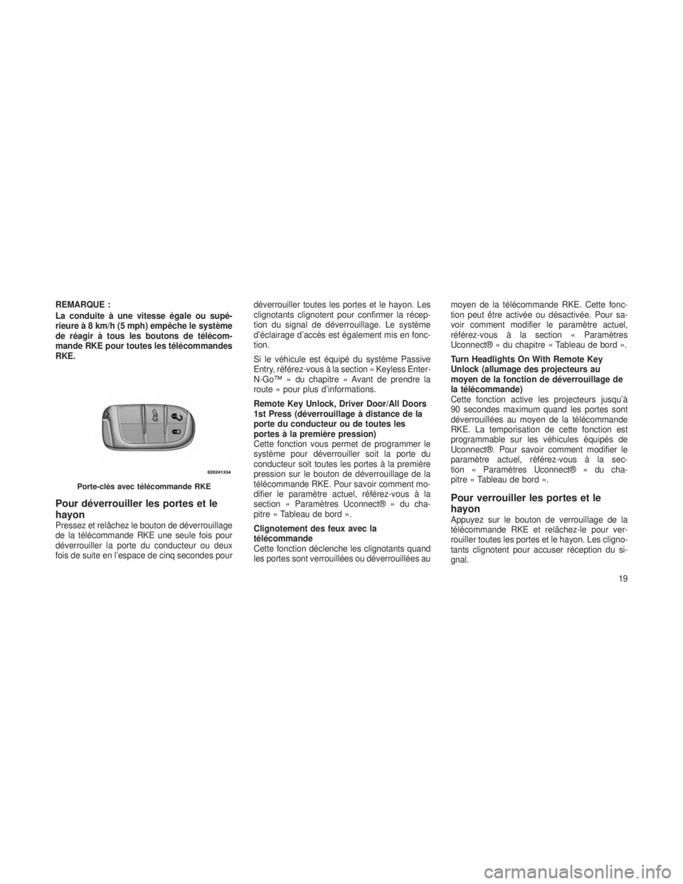JEEP GRAND CHEROKEE 2013  Notice dentretien (in French) REMARQUE :
La conduite à une vitesse égale ou supé-
rieure à 8 km/h (5 mph) empêche le système
de réagir à tous les boutons de télécom-
mande RKE pour toutes les télécommandes
RKE.
Pour d�