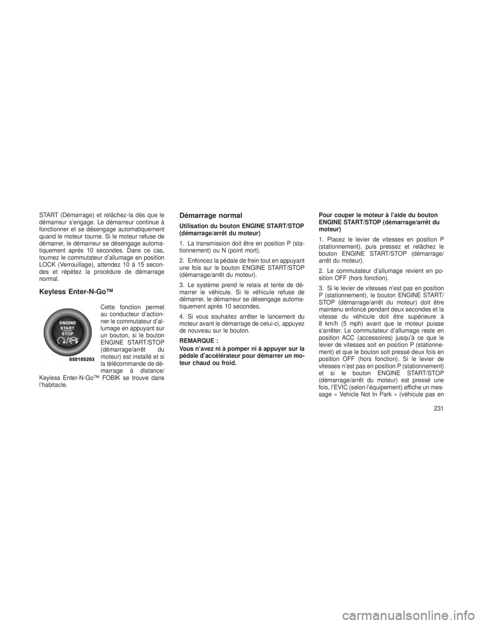 JEEP GRAND CHEROKEE 2014  Notice dentretien (in French) START (Démarrage) et relâchez-la dès que le
démarreur s’engage. Le démarreur continue à
fonctionner et se désengage automatiquement
quand le moteur tourne. Si le moteur refuse de
démarrer, l