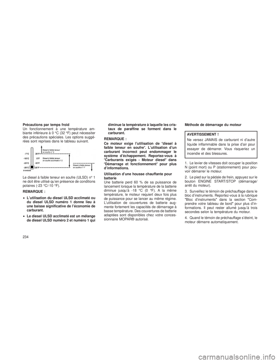 JEEP GRAND CHEROKEE 2014  Notice dentretien (in French) Précautions par temps froid
Un fonctionnement à une température am-
biante inférieureà0°C(32°F)peut nécessiter
des précautions spéciales. Les options suggé-
rées sont reprises dans le tabl