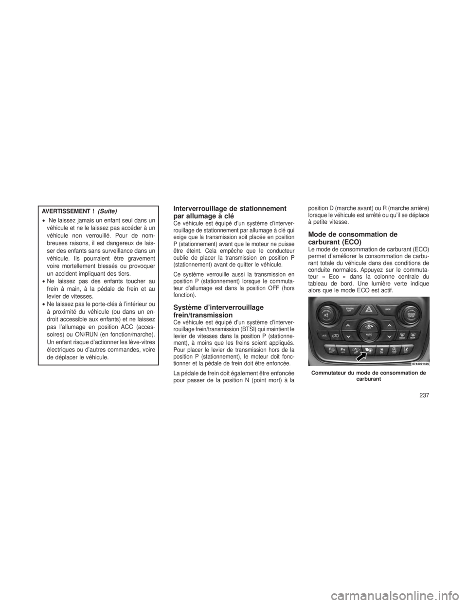 JEEP GRAND CHEROKEE 2014  Notice dentretien (in French) AVERTISSEMENT !(Suite)
•Ne laissez jamais un enfant seul dans un
véhicule et ne le laissez pas accéder à un
véhicule non verrouillé. Pour de nom-
breuses raisons, il est dangereux de lais-
ser 