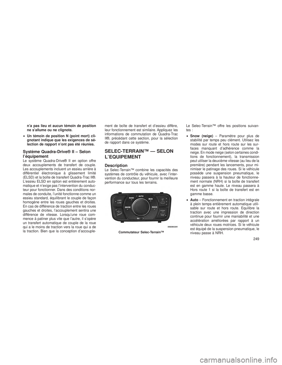 JEEP GRAND CHEROKEE 2014  Notice dentretien (in French) n’a pas lieu et aucun témoin de position
ne s’allume ou ne clignote.
• Un témoin de position N (point mort) cli-
gnotant indique que les exigences de sé-
lection de rapport n’ont pas été 