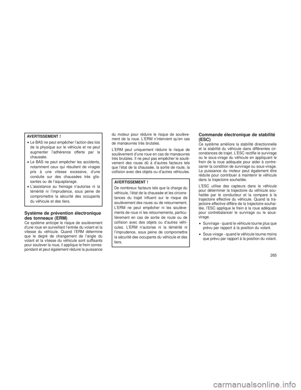 JEEP GRAND CHEROKEE 2014  Notice dentretien (in French) AVERTISSEMENT !
•Le BAS ne peut empêcher l’action des lois
de la physique sur le véhicule et ne peut
augmenter l’adhérence offerte par la
chaussée.
• Le BAS ne peut empêcher les accidents