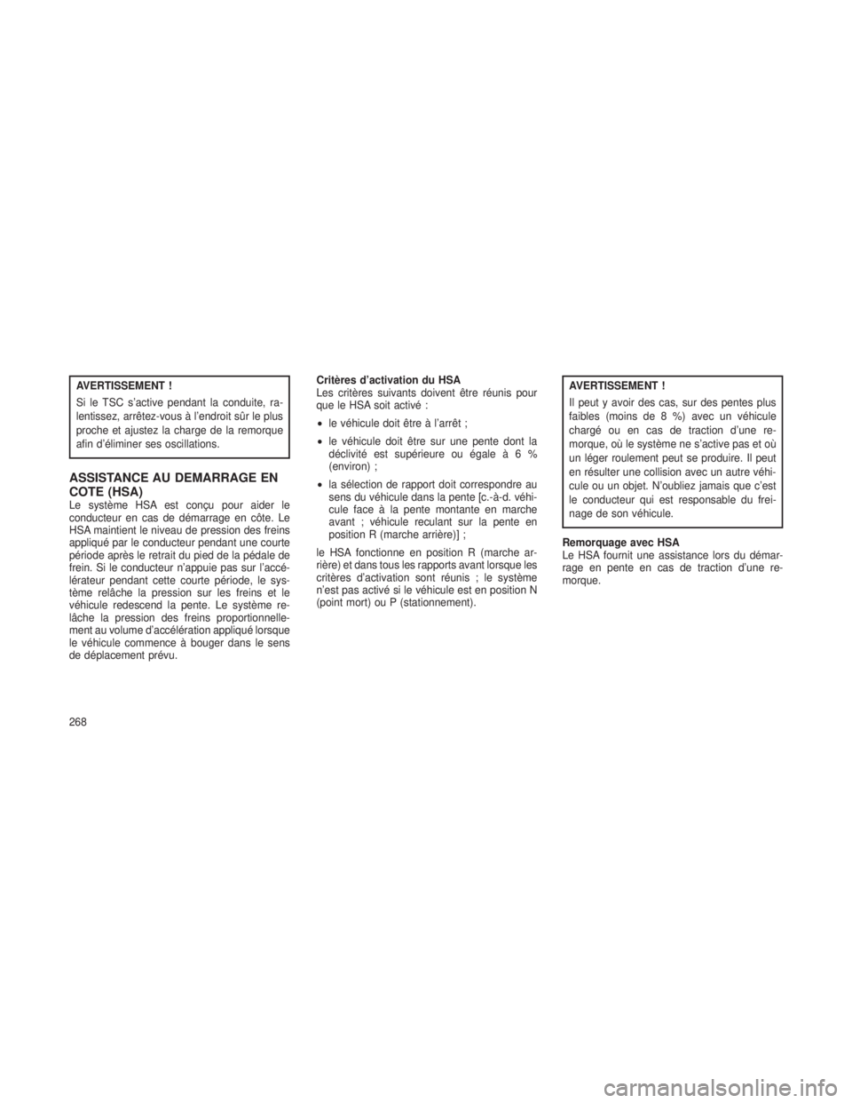 JEEP GRAND CHEROKEE 2014  Notice dentretien (in French) AVERTISSEMENT !
Si le TSC s’active pendant la conduite, ra-
lentissez, arrêtez-vous à l’endroit sûr le plus
proche et ajustez la charge de la remorque
afin d’éliminer ses oscillations.
ASSIS