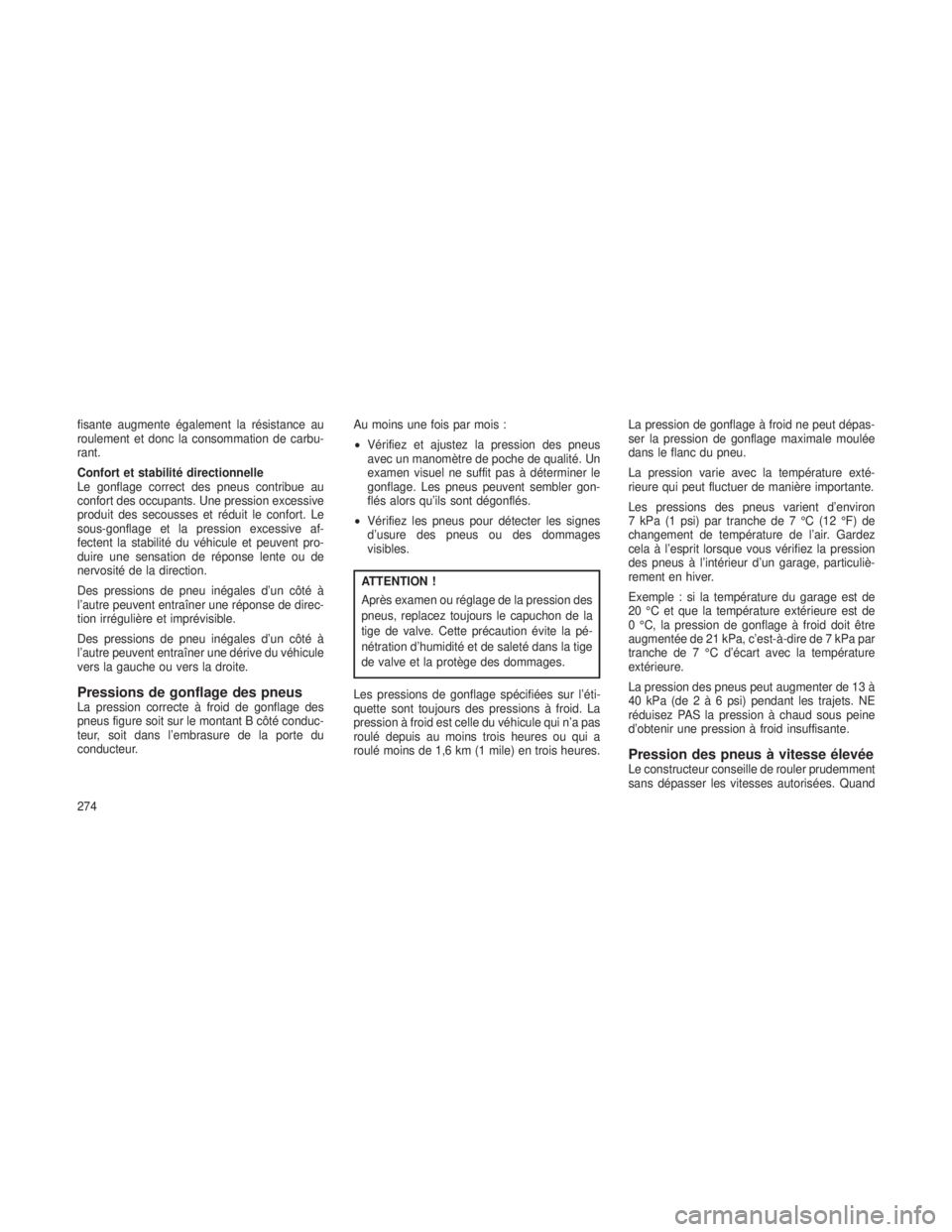 JEEP GRAND CHEROKEE 2014  Notice dentretien (in French) fisante augmente également la résistance au
roulement et donc la consommation de carbu-
rant.
Confort et stabilité directionnelle
Le gonflage correct des pneus contribue au
confort des occupants. U