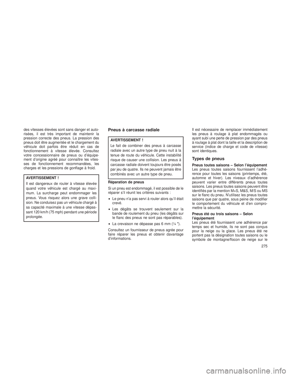 JEEP GRAND CHEROKEE 2014  Notice dentretien (in French) des vitesses élevées sont sans danger et auto-
risées, il est très important de maintenir la
pression correcte des pneus. La pression des
pneus doit être augmentée et le chargement du
véhicule 