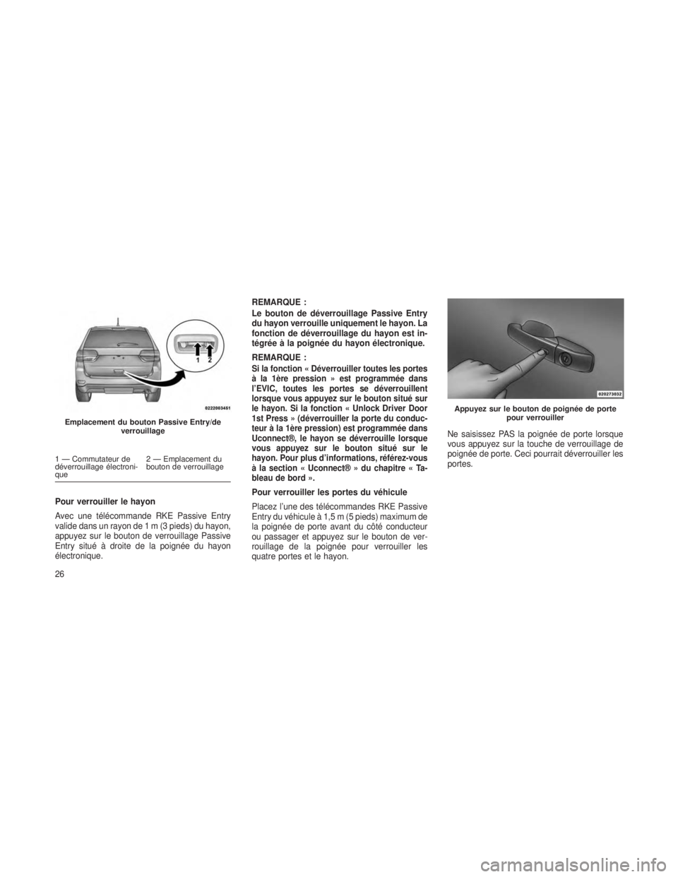 JEEP GRAND CHEROKEE 2014 Notice dentretien (in French) Pour verrouiller le hayon
Avec une télécommande RKE Passive Entry
valide dans un rayon de1m(3pieds) du hayon,
appuyez sur le bouton de verrouillage Passive
Entry situé à droite de la poignée du h JEEP GRAND CHEROKEE 2014 Notice dentretien (in French) Pour verrouiller le hayon
Avec une télécommande RKE Passive Entry
valide dans un rayon de1m(3pieds) du hayon,
appuyez sur le bouton de verrouillage Passive
Entry situé à droite de la poignée du h
