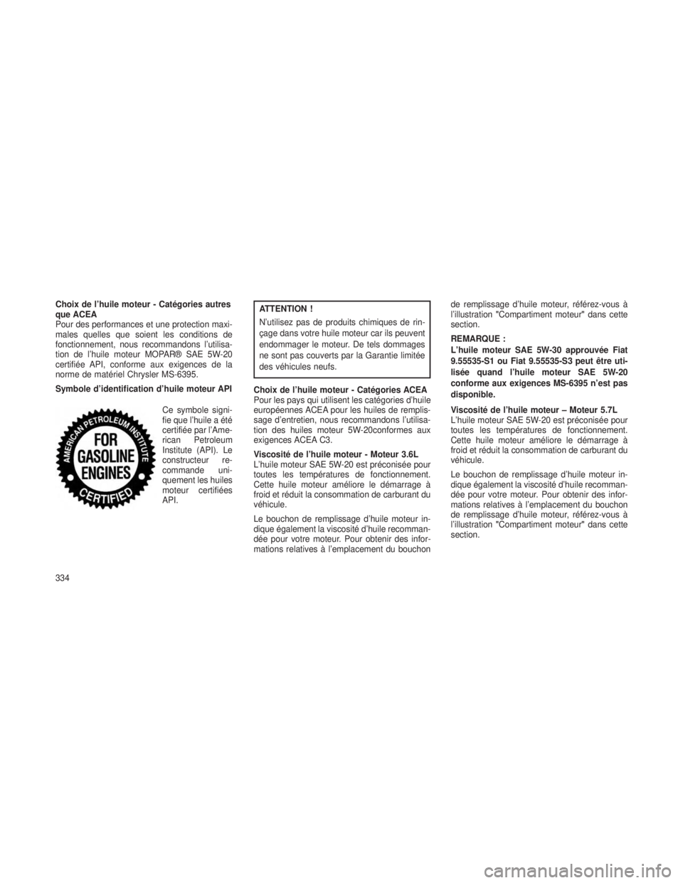 JEEP GRAND CHEROKEE 2014 Notice dentretien (in French) Choix de l’huile moteur - Catégories autres
que ACEA
Pour des performances et une protection maxi-
males quelles que soient les conditions de
fonctionnement, nous recommandons l’utilisa-
tion de JEEP GRAND CHEROKEE 2014 Notice dentretien (in French) Choix de l’huile moteur - Catégories autres
que ACEA
Pour des performances et une protection maxi-
males quelles que soient les conditions de
fonctionnement, nous recommandons l’utilisa-
tion de