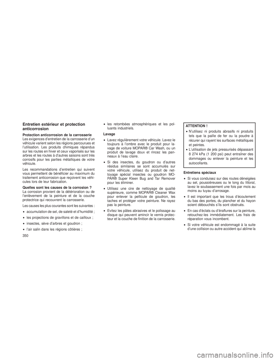 JEEP GRAND CHEROKEE 2014  Notice dentretien (in French) Entretien extérieur et protection
anticorrosion
Protection anticorrosion de la carrosserie
Les exigences d’entretien de la carrosserie d’un
véhicule varient selon les régions parcourues et
l’