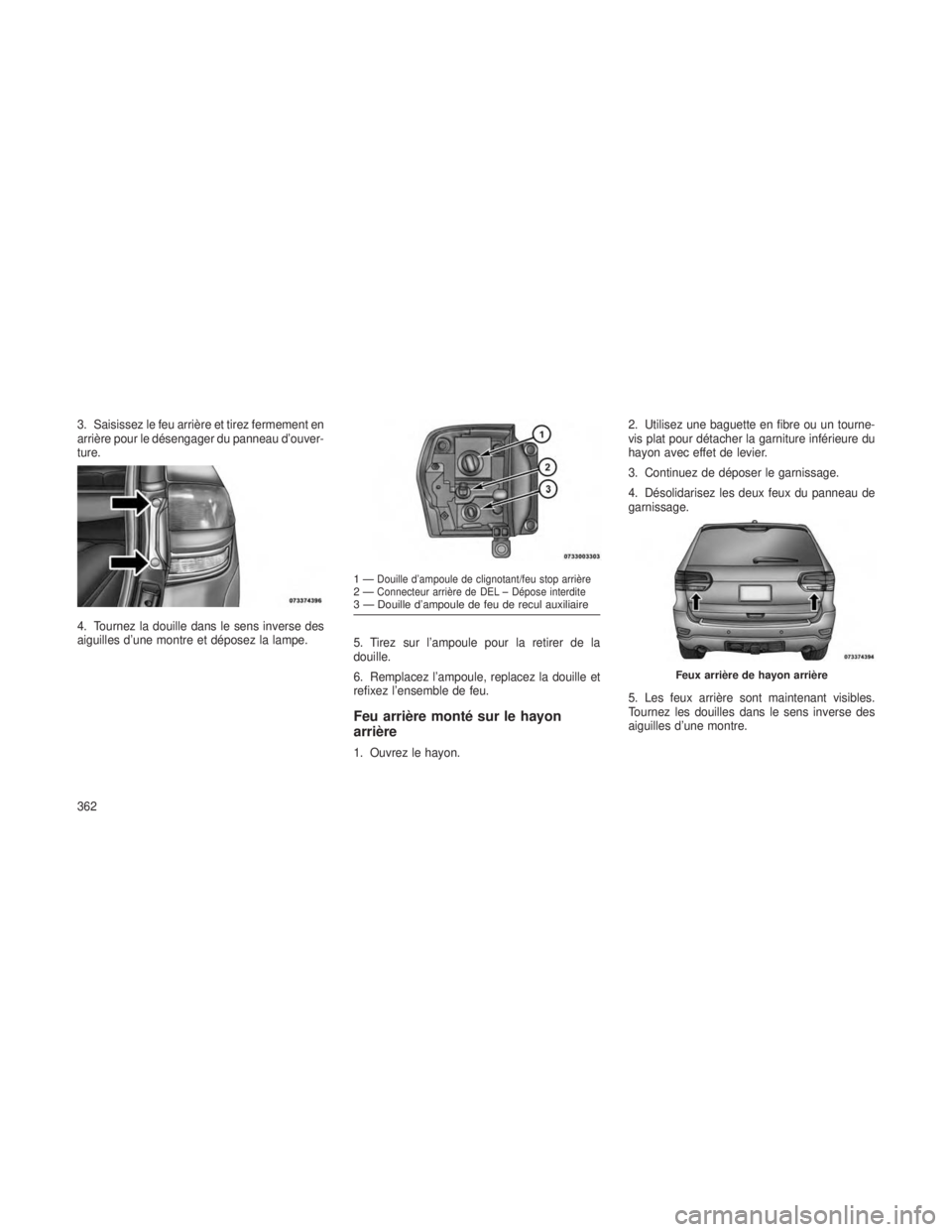 JEEP GRAND CHEROKEE 2014 Notice dentretien (in French) 3. Saisissez le feu arrière et tirez fermement en
arrière pour le désengager du panneau d’ouver-
ture.
4. Tournez la douille dans le sens inverse des
aiguilles d’une montre et déposez la lampe JEEP GRAND CHEROKEE 2014 Notice dentretien (in French) 3. Saisissez le feu arrière et tirez fermement en
arrière pour le désengager du panneau d’ouver-
ture.
4. Tournez la douille dans le sens inverse des
aiguilles d’une montre et déposez la lampe