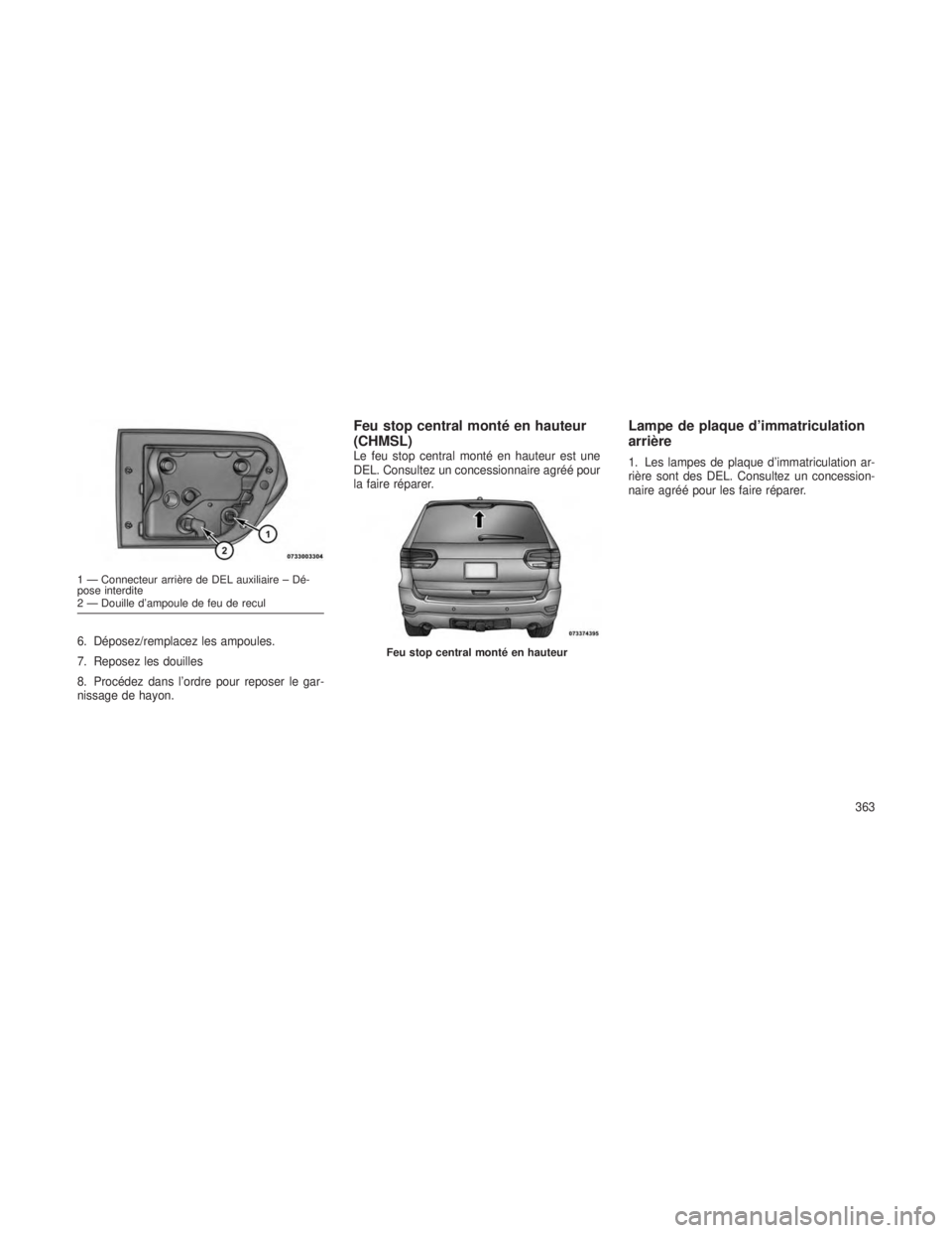 JEEP GRAND CHEROKEE 2014 Notice dentretien (in French) 6. Déposez/remplacez les ampoules.
7. Reposez les douilles
8. Procédez dans l’ordre pour reposer le gar-
nissage de hayon.
Feu stop central monté en hauteur
(CHMSL)
Le feu stop central monté en JEEP GRAND CHEROKEE 2014 Notice dentretien (in French) 6. Déposez/remplacez les ampoules.
7. Reposez les douilles
8. Procédez dans l’ordre pour reposer le gar-
nissage de hayon.
Feu stop central monté en hauteur
(CHMSL)
Le feu stop central monté en